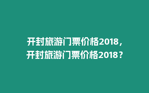 開封旅游門票價格2018，開封旅游門票價格2018？