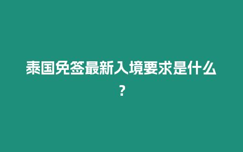 泰國免簽最新入境要求是什么？
