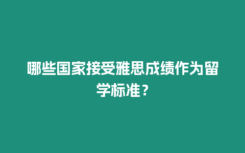 哪些國家接受雅思成績作為留學(xué)標準？