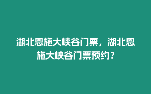 湖北恩施大峽谷門票，湖北恩施大峽谷門票預(yù)約？