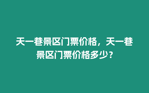 天一巷景區(qū)門票價格，天一巷景區(qū)門票價格多少？