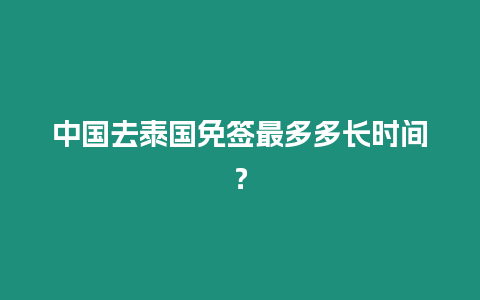 中國(guó)去泰國(guó)免簽最多多長(zhǎng)時(shí)間？