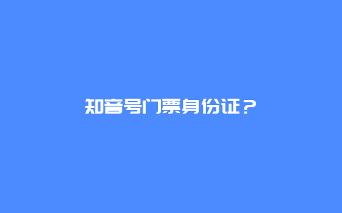 知音號門票身份證？