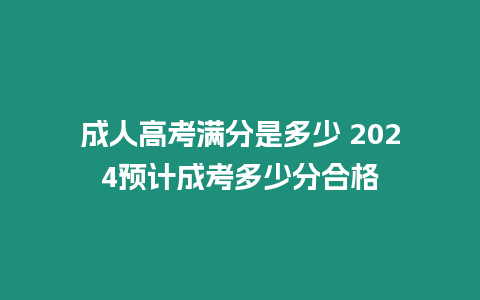 成人高考滿分是多少 2024預計成考多少分合格