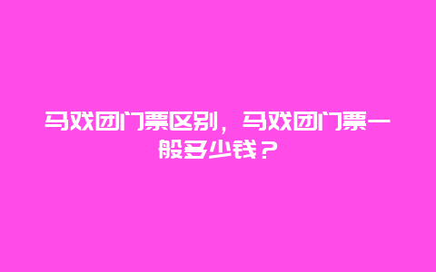 馬戲團(tuán)門票區(qū)別，馬戲團(tuán)門票一般多少錢？