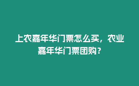 上農(nóng)嘉年華門票怎么買，農(nóng)業(yè)嘉年華門票團(tuán)購(gòu)？