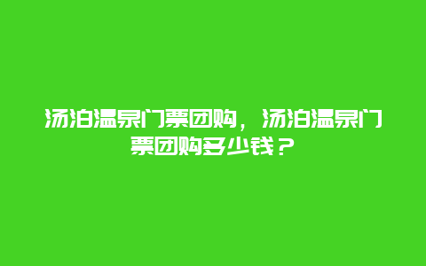 湯泊溫泉門票團購，湯泊溫泉門票團購多少錢？