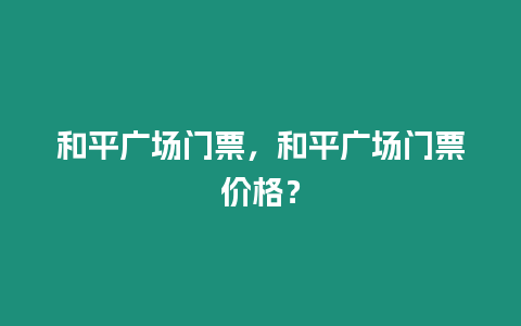 和平廣場門票，和平廣場門票價格？