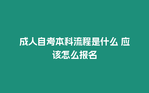 成人自考本科流程是什么 應該怎么報名