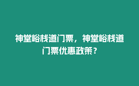 神堂峪棧道門(mén)票，神堂峪棧道門(mén)票優(yōu)惠政策？
