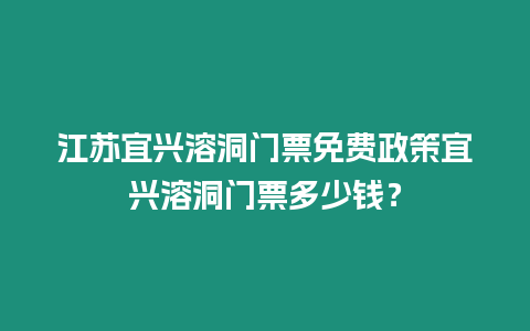 江蘇宜興溶洞門票免費政策宜興溶洞門票多少錢？
