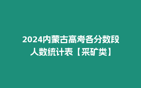2024內(nèi)蒙古高考各分?jǐn)?shù)段人數(shù)統(tǒng)計表【采礦類】