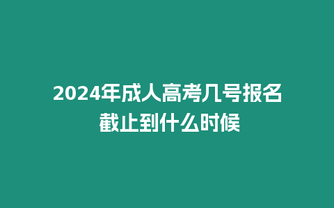 2024年成人高考幾號(hào)報(bào)名 截止到什么時(shí)候