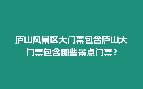 廬山風景區大門票包含廬山大門票包含哪些景點門票？