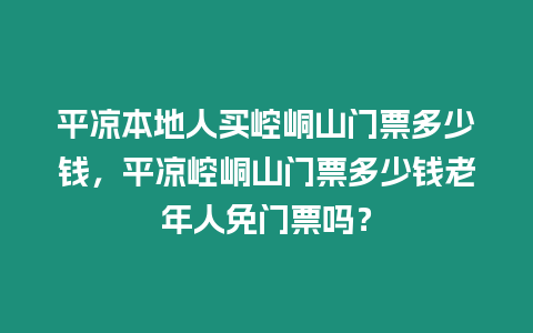 平涼本地人買崆峒山門票多少錢，平涼崆峒山門票多少錢老年人免門票嗎？