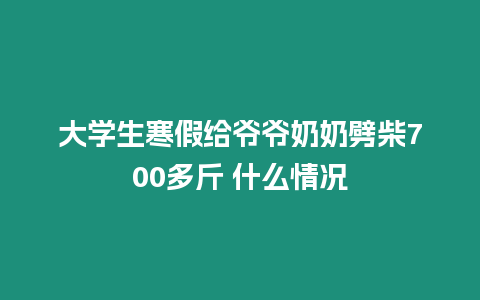 大學(xué)生寒假給爺爺奶奶劈柴700多斤 什么情況