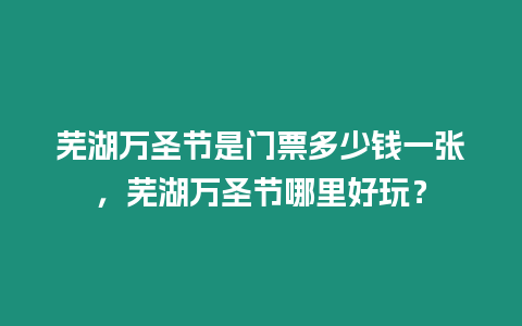 蕪湖萬圣節是門票多少錢一張，蕪湖萬圣節哪里好玩？