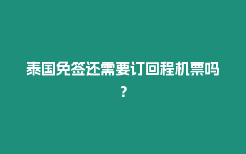泰國免簽還需要訂回程機票嗎？