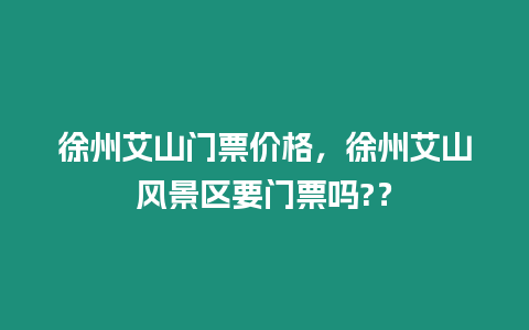 徐州艾山門票價格，徐州艾山風景區要門票嗎?？