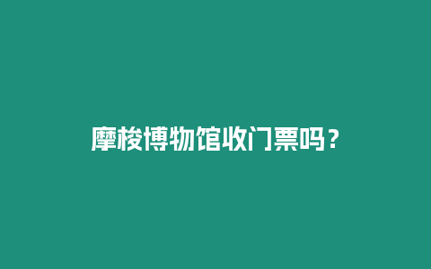 摩梭博物館收門票嗎？
