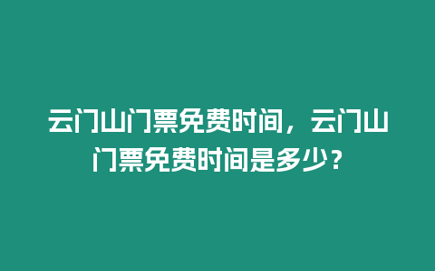 云門山門票免費(fèi)時(shí)間，云門山門票免費(fèi)時(shí)間是多少？