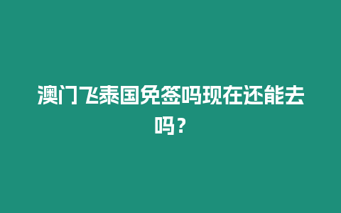 澳門飛泰國免簽嗎現在還能去嗎？