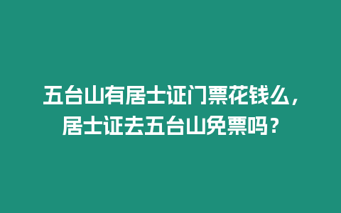 五臺山有居士證門票花錢么，居士證去五臺山免票嗎？