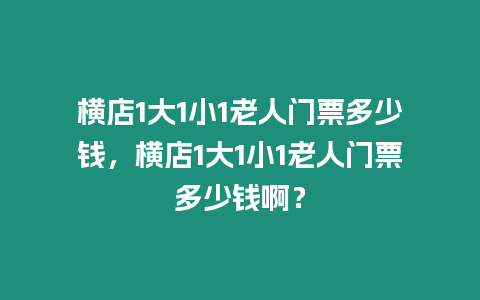橫店1大1小1老人門票多少錢，橫店1大1小1老人門票多少錢??？