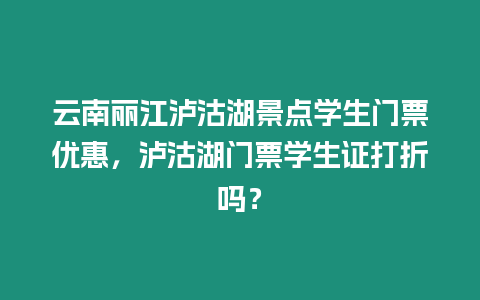 云南麗江瀘沽湖景點學生門票優惠，瀘沽湖門票學生證打折嗎？