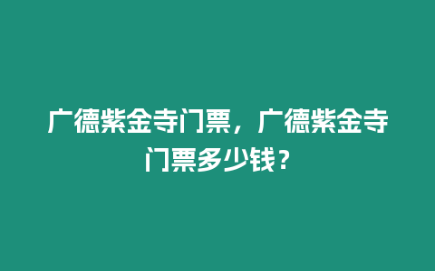 廣德紫金寺門票，廣德紫金寺門票多少錢？