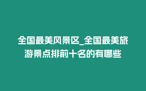 全國(guó)最美風(fēng)景區(qū)_全國(guó)最美旅游景點(diǎn)排前十名的有哪些