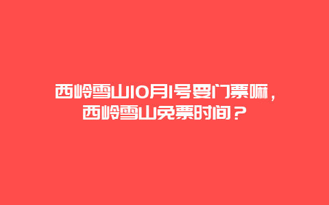 西嶺雪山10月1號(hào)要門票嘛，西嶺雪山免票時(shí)間？