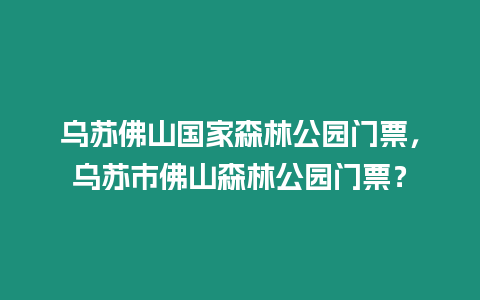 烏蘇佛山國(guó)家森林公園門票，烏蘇市佛山森林公園門票？