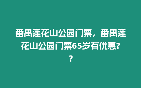 番禺蓮花山公園門票，番禺蓮花山公園門票65歲有優(yōu)惠?？
