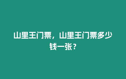 山里王門票，山里王門票多少錢一張？