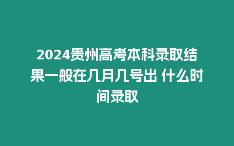 2024貴州高考本科錄取結果一般在幾月幾號出 什么時間錄取