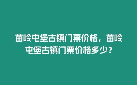 苗嶺屯堡古鎮(zhèn)門票價(jià)格，苗嶺屯堡古鎮(zhèn)門票價(jià)格多少？