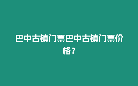 巴中古鎮(zhèn)門票巴中古鎮(zhèn)門票價(jià)格？