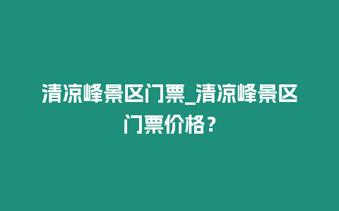 清涼峰景區(qū)門票_清涼峰景區(qū)門票價(jià)格？