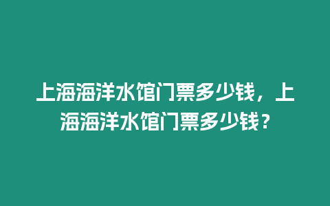 上海海洋水館門票多少錢，上海海洋水館門票多少錢？