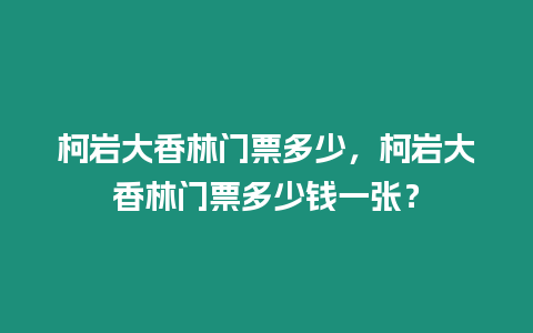 柯巖大香林門票多少，柯巖大香林門票多少錢一張？