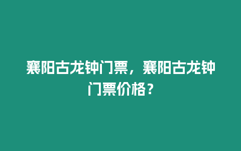 襄陽古龍鐘門票，襄陽古龍鐘門票價格？