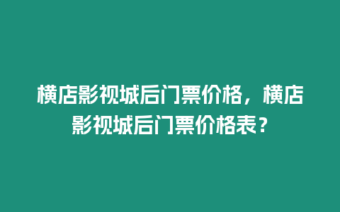 橫店影視城后門票價格，橫店影視城后門票價格表？