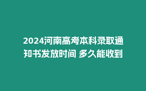 2024河南高考本科錄取通知書發放時間 多久能收到