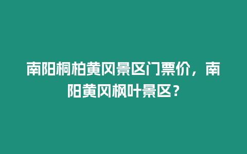 南陽桐柏黃岡景區(qū)門票價，南陽黃岡楓葉景區(qū)？