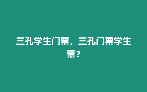 三孔學生門票，三孔門票學生票？