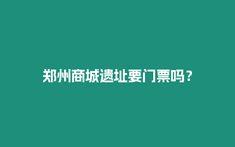 鄭州商城遺址要門票嗎？