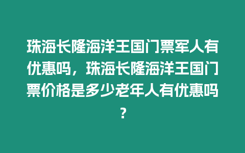 珠海長隆海洋王國門票軍人有優惠嗎，珠海長隆海洋王國門票價格是多少老年人有優惠嗎？