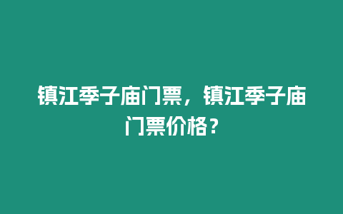 鎮江季子廟門票，鎮江季子廟門票價格？