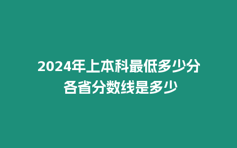 2024年上本科最低多少分 各省分?jǐn)?shù)線是多少